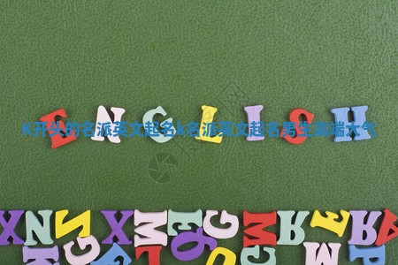 K开头的名派英文起名_k名派英文起名男生高端大气