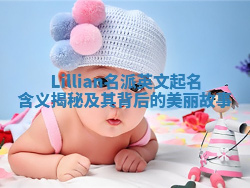 Lillian名派英文起名含义揭秘及其背后的美丽故事