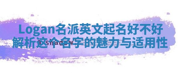Logan名派英文起名好不好 解析这个名字的魅力与适用性