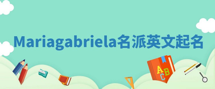 Mariagabriela名派英文起名