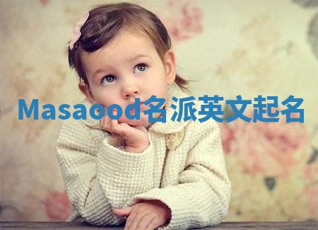 Masaood名派英文起名 Masaood名派英文起名