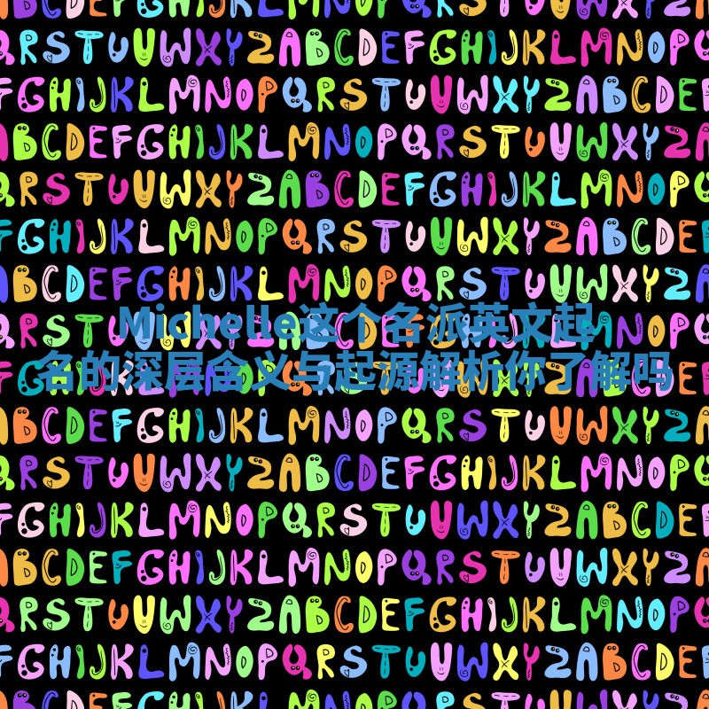 Michelle这个名派英文起名的深层含义与起源解析你了解吗