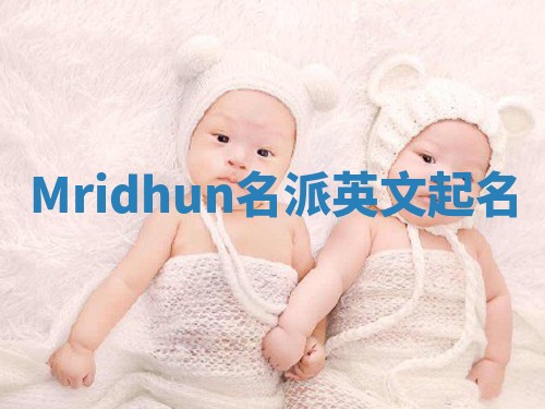 Mridhun名派英文起名 Mridhun名派英文起名