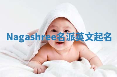Nagashree名派英文起名 Nagashree名派英文起名