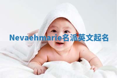 Nevaehmarie名派英文起名