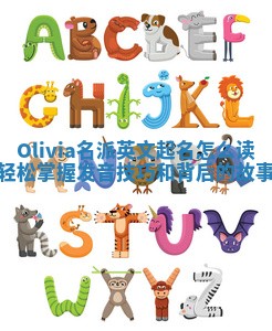 Olivia名派英文起名怎么读 轻松掌握发音技巧和背后的故事 Olivia名派英文起名怎么读 轻松掌握发音技巧和背后的故事