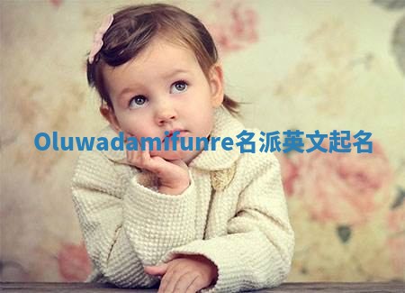 Oluwadamifunre名派英文起名
