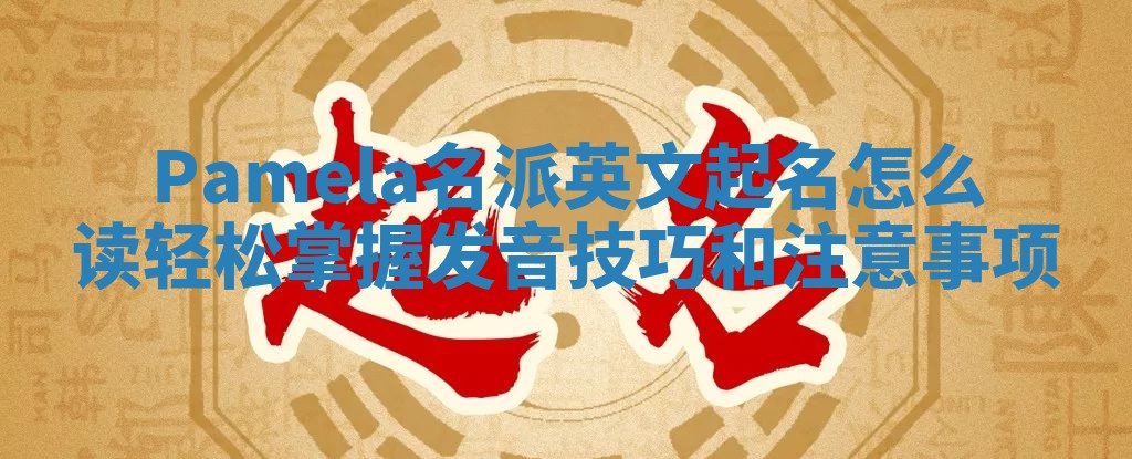 Pamela名派英文起名怎么读轻松掌握发音技巧和注意事项