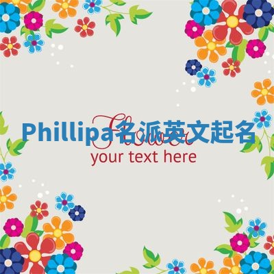 Phillipa名派英文起名 Phillipa名派英文起名