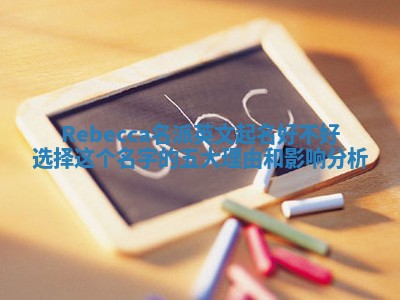 Rebecca名派英文起名好不好选择这个名字的五大理由和影响分析