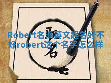 Robert名派英文起名好不好 robert这个名字怎么样 Robert名派英文起名好不好 robert这个名字怎么样