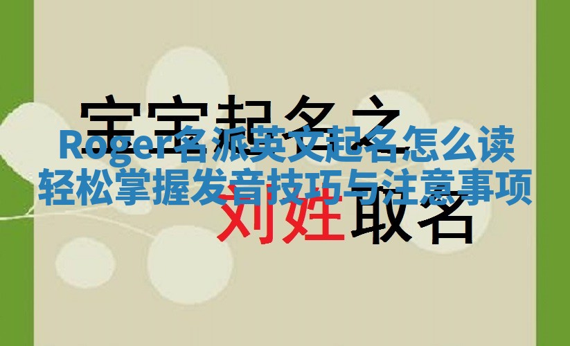 Roger名派英文起名怎么读 轻松掌握发音技巧与注意事项