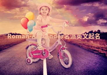 Roman-Alexander名派英文起名