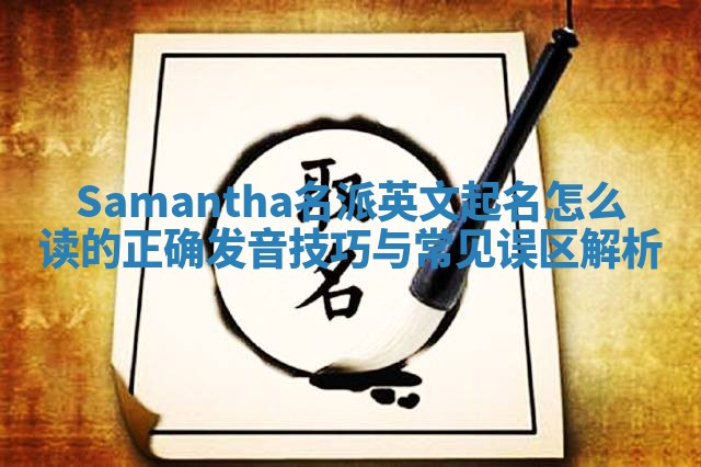 Samantha名派英文起名怎么读的正确发音技巧与常见误区解析