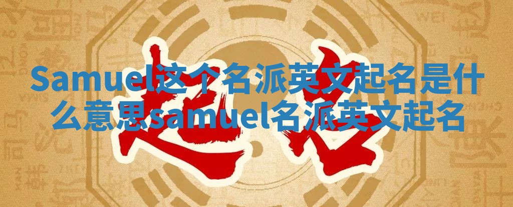 Samuel这个名派英文起名是什么意思_samuel 名派英文起名