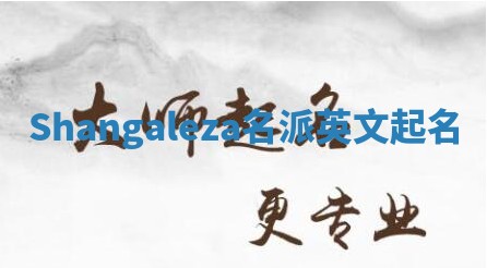 Shangaleza名派英文起名 Shangaleza名派英文起名
