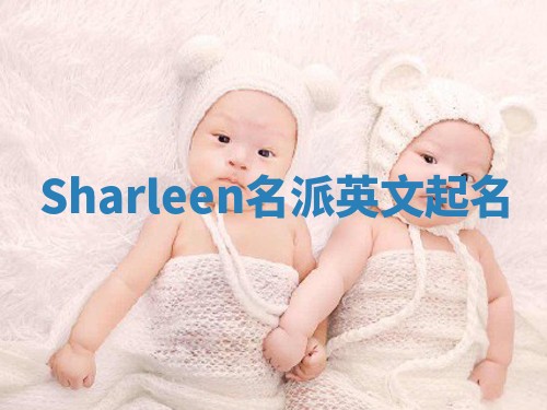 Sharleen名派英文起名 Sharleen名派英文起名