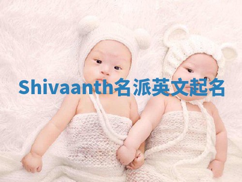 Shivaanth名派英文起名 Shivaanth名派英文起名