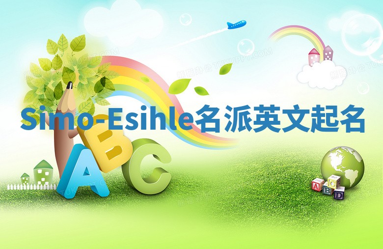 Simo-Esihle名派英文起名 Simo-Esihle名派英文起名