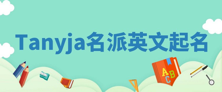 Tanyja名派英文起名