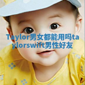 Taylor男女都能用吗_taylor swift男性好友