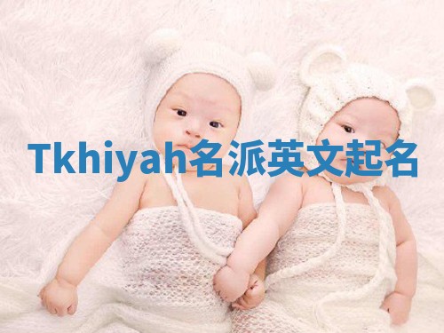 Tkhiyah名派英文起名