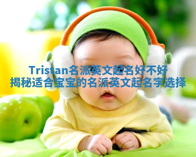 Tristan名派英文起名好不好揭秘适合宝宝的名派英文起名字选择