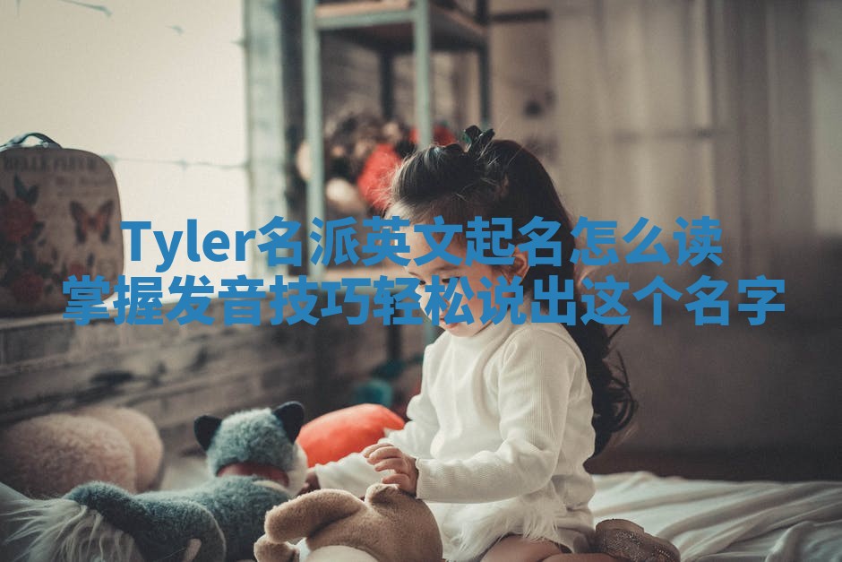 Tyler名派英文起名怎么读掌握发音技巧轻松说出这个名字