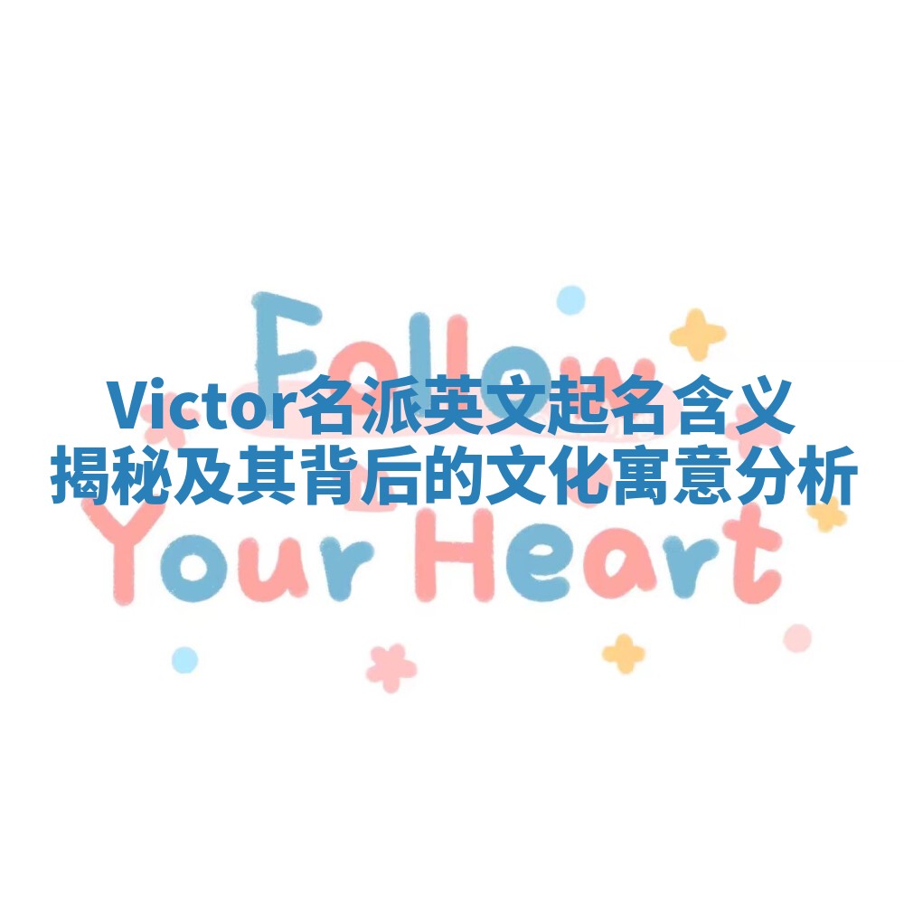 Victor名派英文起名含义揭秘及其背后的文化寓意分析