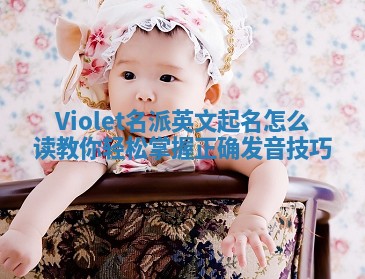 Violet名派英文起名怎么读 教你轻松掌握正确发音技巧