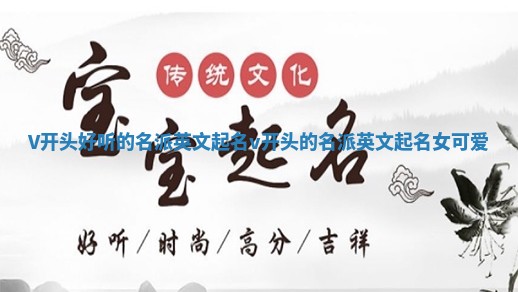 V开头好听的名派英文起名_v开头的名派英文起名女可爱