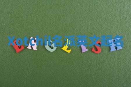 Xotchil名派英文起名 Xotchil名派英文起名
