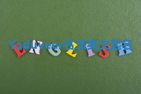 Yaduveer名派英文起名