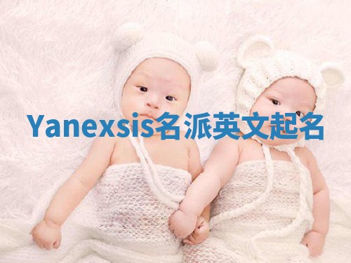Yanexsis名派英文起名 Yanexsis名派英文起名