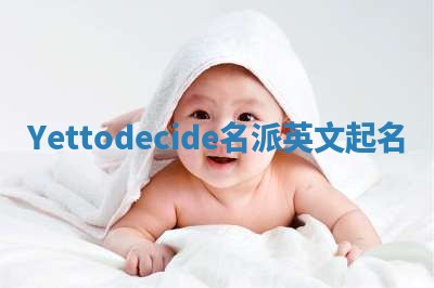 Yettodecide名派英文起名