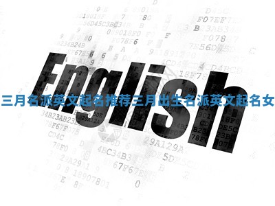 三月名派英文起名推荐_三月出生名派英文起名女