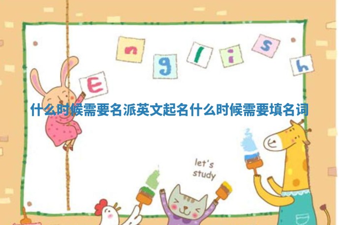 什么时候需要名派英文起名_什么时候需要填名词