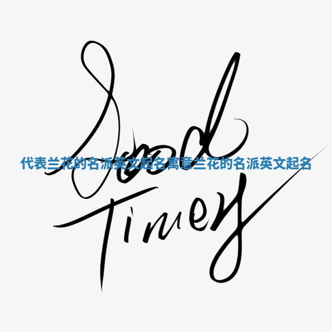 代表兰花的名派英文起名_寓意兰花的名派英文起名 代表兰花的名派英文起名_寓意兰花的名派英文起名