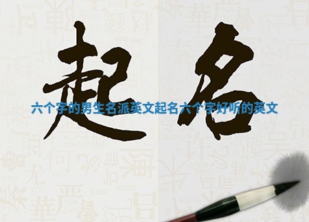 六个字的男生名派英文起名_六个字好听的英文