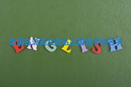 出国名派英文起名_出国留学的名字