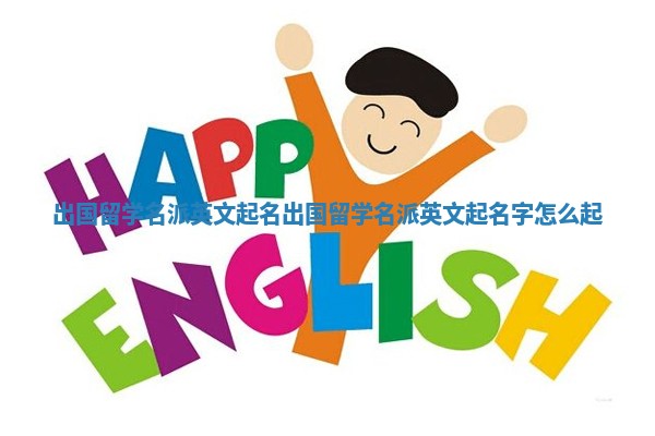 出国留学名派英文起名_出国留学名派英文起名字怎么起