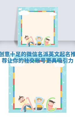 创意十足的微信名派英文起名推荐让你的社交账号更具吸引力
