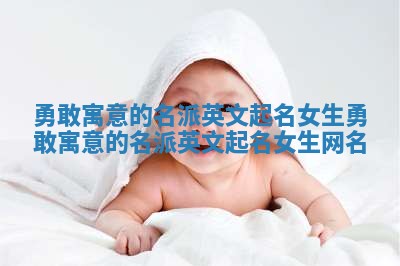 勇敢寓意的名派英文起名女生_勇敢寓意的名派英文起名女生网名