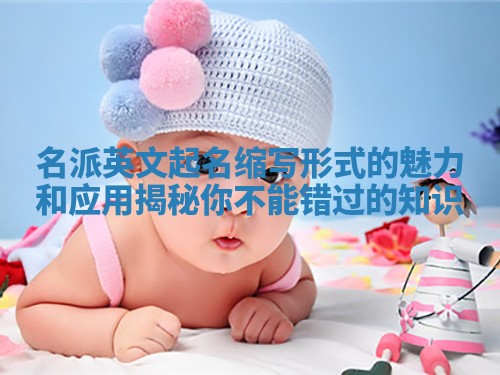 名派英文起名缩写形式的魅力和应用揭秘你不能错过的知识