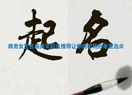 商务女生名派英文起名推荐让你的职场形象更出众