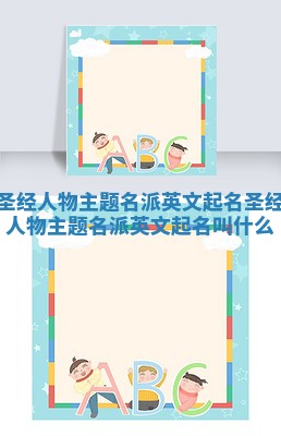 圣经人物主题名派英文起名 圣经人物主题名派英文起名叫什么