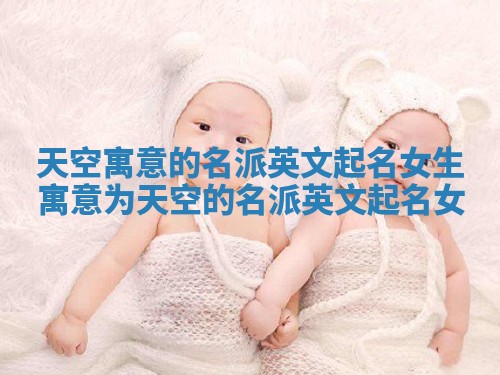 天空寓意的名派英文起名女生 寓意为天空的名派英文起名女