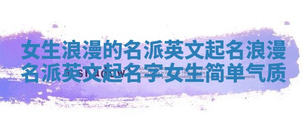 女生浪漫的名派英文起名 浪漫名派英文起名字女生简单气质