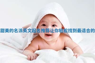 女生甜美的名派英文起名推荐 让你轻松找到最适合的名字 女生甜美的名派英文起名推荐 让你轻松找到最适合的名字