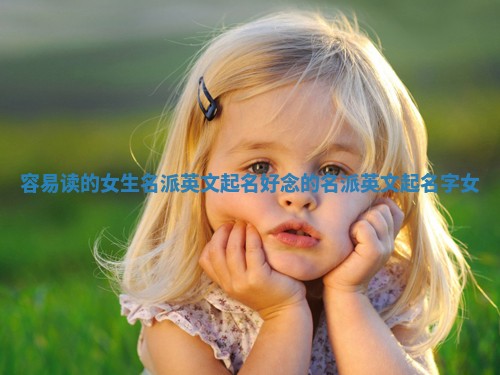 容易读的女生名派英文起名_好念的名派英文起名字女